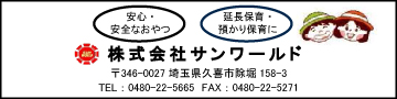 安心・安全なおやつ　延長保育・預かり保育に　株式会社サンワールド　〒346-0027 埼玉県久喜市徐堀158-3　TEL：0480-22-5665 FAX：0480-22-5271